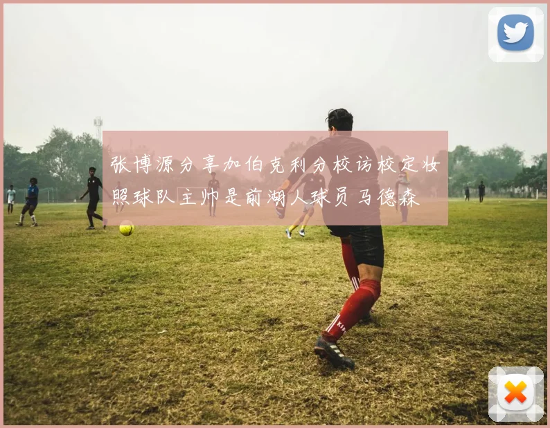 张博源分享加伯克利分校访校定妆照球队主帅是前湖人球员马德森