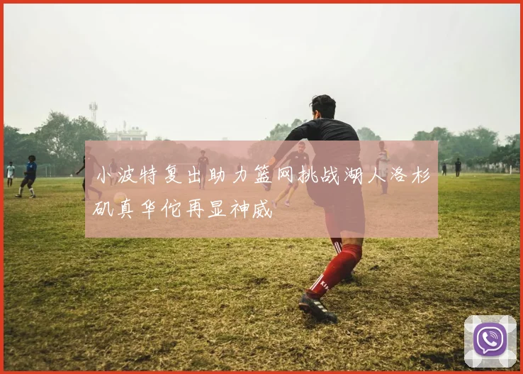 小波特复出助力篮网挑战湖人洛杉矶真华佗再显神威
