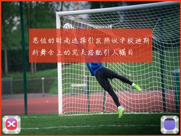 恩佐的时尚选择引发热议学校迪斯科舞会上的完美搭配引人瞩目