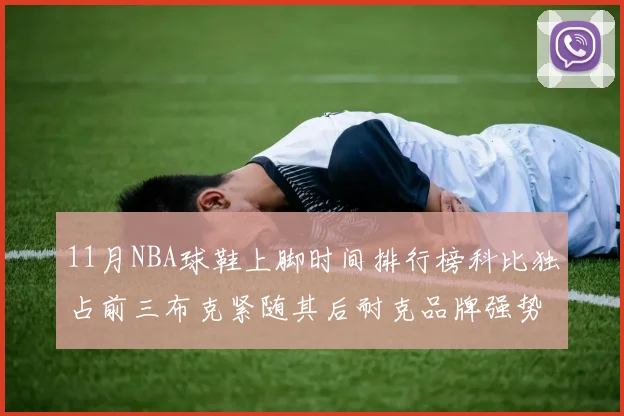 11月NBA球鞋上脚时间排行榜科比独占前三布克紧随其后耐克品牌强势占据前十