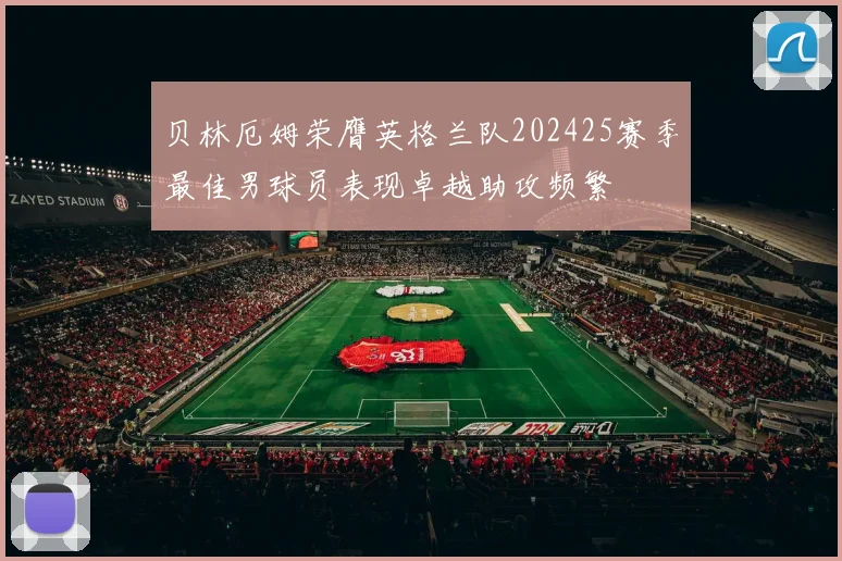 贝林厄姆荣膺英格兰队202425赛季最佳男球员表现卓越助攻频繁