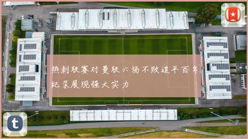 热刺联赛对曼联六场不败追平百年纪录展现强大实力