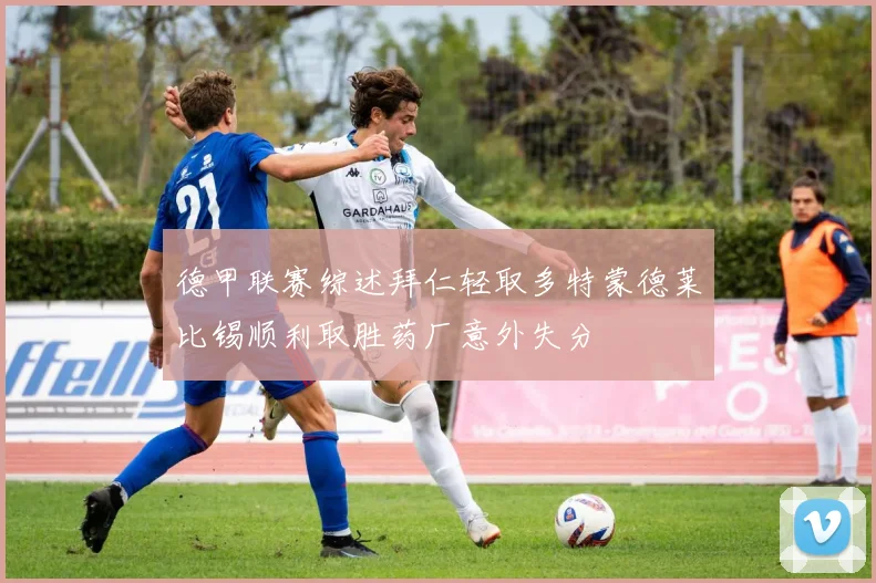 德甲联赛综述拜仁轻取多特蒙德莱比锡顺利取胜药厂意外失分