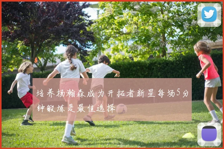 培养杨瀚森成为开拓者新星每场5分钟锻炼是最佳选择