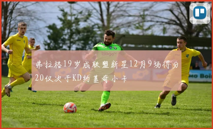 弗拉格19岁成联盟新星12月9场得分20仅次于KD约基奇小卡