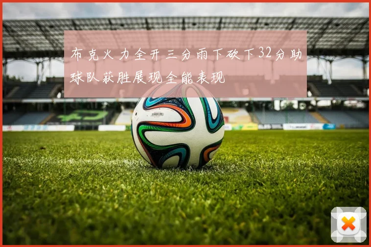 布克火力全开三分雨下砍下32分助球队获胜展现全能表现